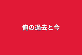 俺の過去と今