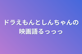 ドラえもんとしんちゃんの映画語るっっっ