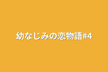 幼なじみの恋物語#4