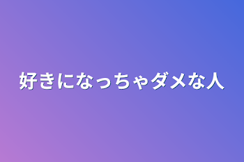 好きになっちゃダメな人