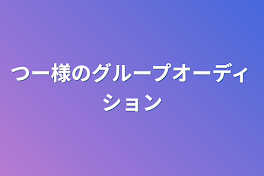 つー様のグループオーディション