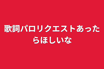 「歌詞パロリクエストあったらほしいな」のメインビジュアル