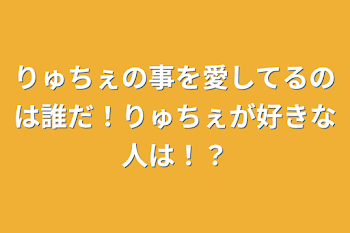 「りゅちぇの事を愛してるのは誰だ！りゅちぇが好きな人は！？」のメインビジュアル