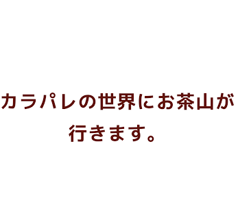 カラパレの世界にお茶山がいきます。 #5