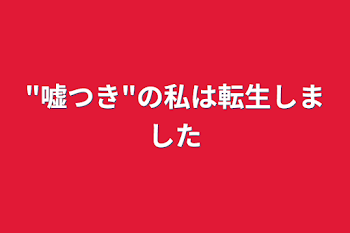 "嘘つき"の私は転生しました