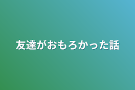 友達がおもろかった話