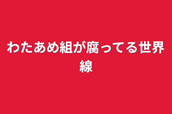 わたあめ組が腐ってる世界線