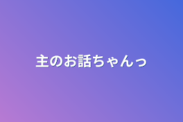 主のお話ちゃんっ‪‪