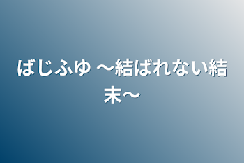 ばじふゆ   〜結ばれない結末〜