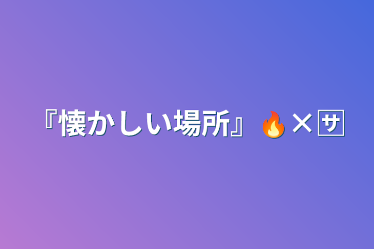 「『懐かしい場所』🔥×🈂️」のメインビジュアル