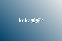 knkz  嫉妬?