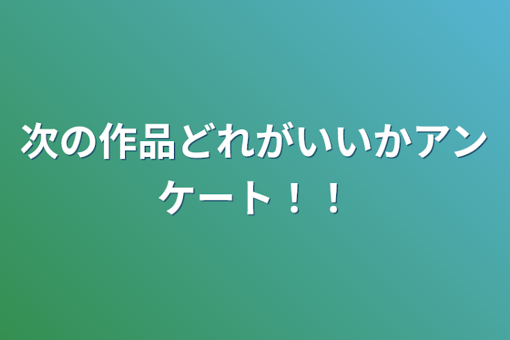 「次の作品どれがいいかアンケート！！」のメインビジュアル