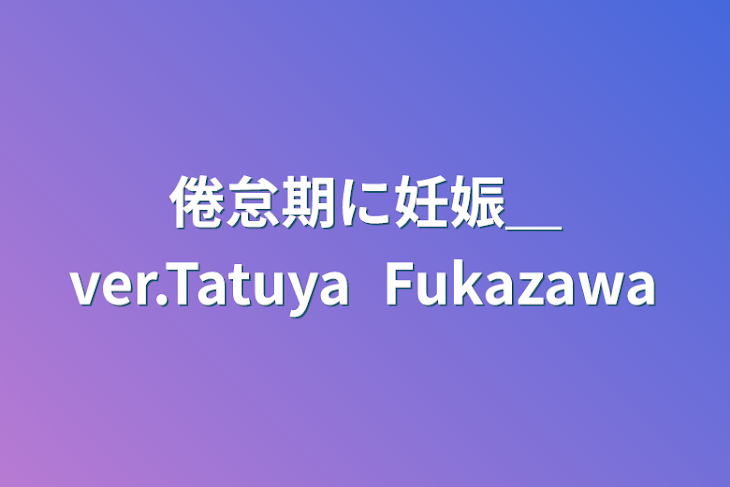 「倦怠期に妊娠＿ver.Tatuya Fukazawa」のメインビジュアル