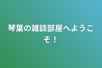 琴葉の雑談部屋へようこそ！