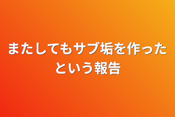 またしてもサブ垢を作ったという報告