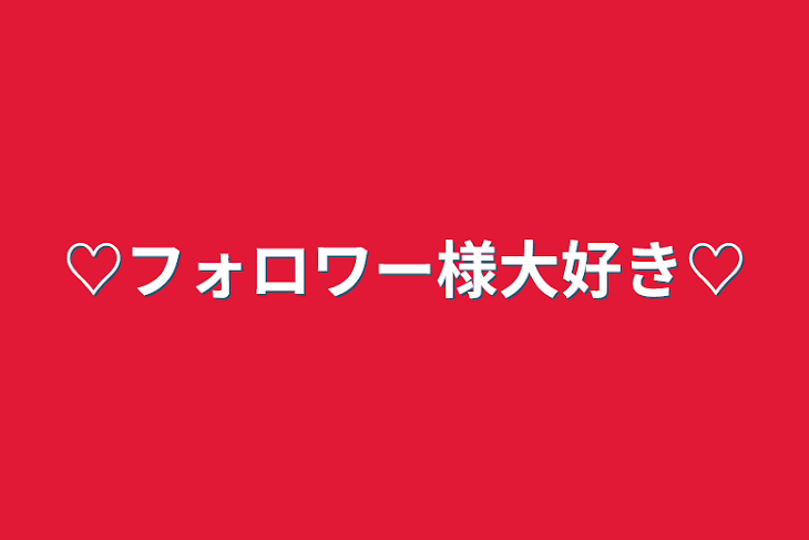 「♡フォロワー様大好き♡」のメインビジュアル