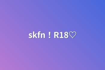 skfn！R18♡