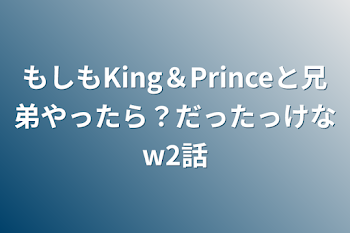 もしもKing＆Princeと兄弟やったら？だったっけなw2話