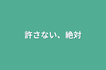 許さない、絶対