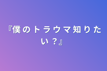 「『僕 の ト ラ ウ マ 知 り た い ？』」のメインビジュアル