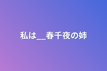 「私は__春千夜の姉」のメインビジュアル