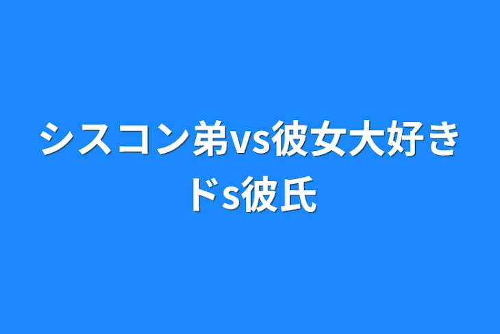 「シスコン弟vs彼女大好きドs彼氏」のメインビジュアル