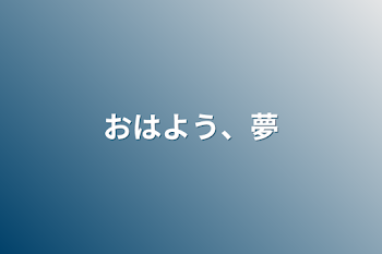 おはよう、夢