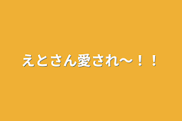 えとさん愛され〜！！