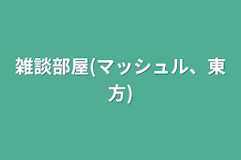 雑談部屋(マッシュル、東方)