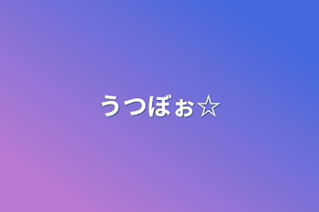 うつぼぉ☆