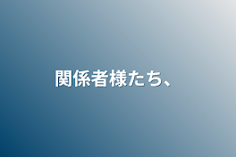 関係者様たち、