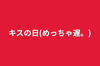 キスの日(めっちゃ遅。)