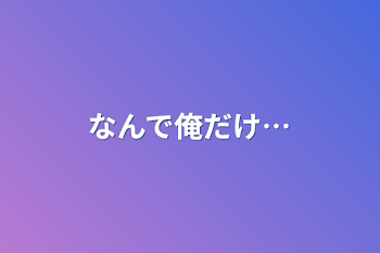 なんで俺だけ…