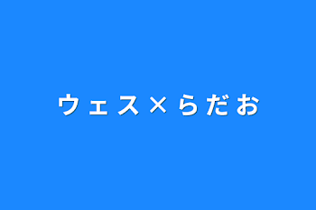 「ウ ェ ス  ×  ら だ お」のメインビジュアル