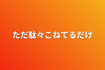 ただ駄々こねてるだけ