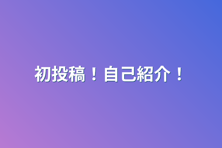 「初投稿！自己紹介！」のメインビジュアル