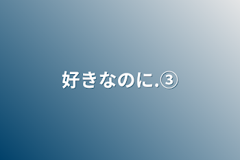 「好きなのに.③」のメインビジュアル