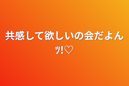 共感して欲しいの会だよんﾂ!♡