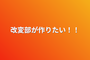 改変部が作りたい！！