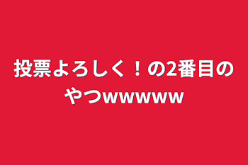 投票よろしく！の2番目のやつwwwww