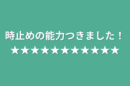 時止めの能力つきました！★★★★★★★★★★★