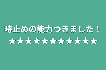 時止めの能力つきました！★★★★★★★★★★★