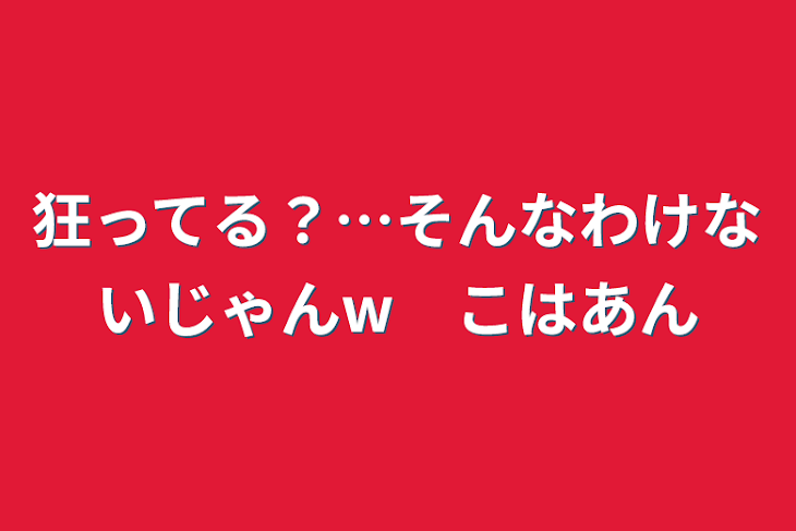 「狂ってる？…そんなわけないじゃんw　こはあん」のメインビジュアル