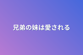 兄弟の妹は愛される