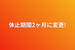 休止期間2ヶ月に変更!