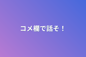 コメ欄で話そ！