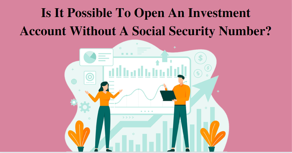 Is It Possible To Open An Investment Account Without A Social Security Number?