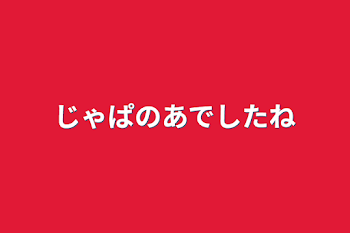 じゃぱのあでしたね