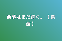 悪夢はまだ続く。【  烏潔  】