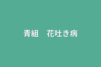 「青組　花吐き病」のメインビジュアル